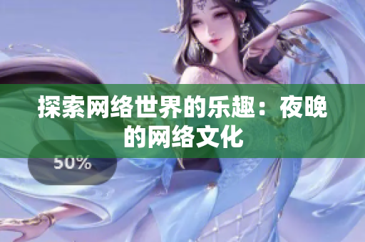 探索网络世界的乐趣：夜晚的网络文化
