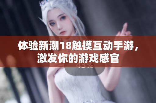 体验新潮18触摸互动手游，激发你的游戏感官