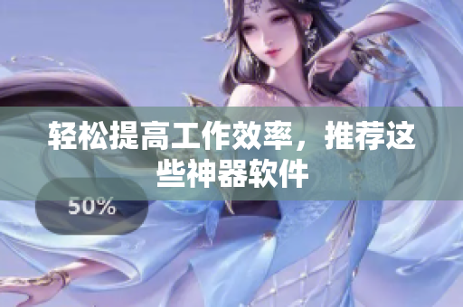 轻松提高工作效率，推荐这些神器软件