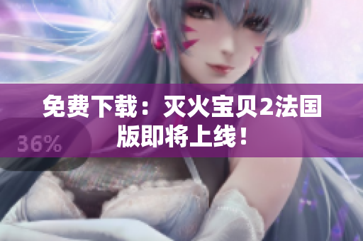 免费下载：灭火宝贝2法国版即将上线！