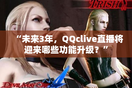 “未来3年，QQclive直播将迎来哪些功能升级？”