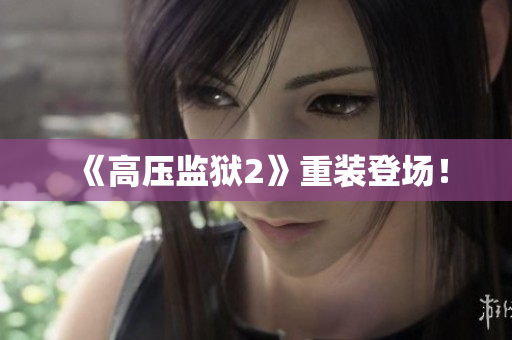 《高压监狱2》重装登场！