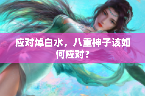 应对焯白水，八重神子该如何应对？