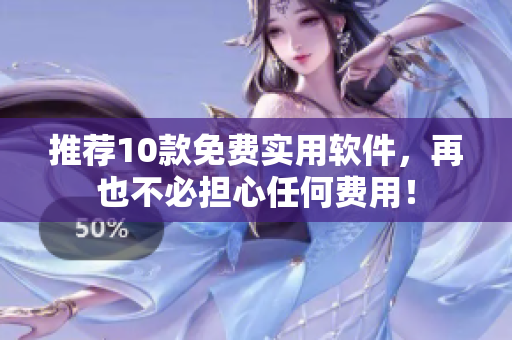 推荐10款免费实用软件，再也不必担心任何费用！