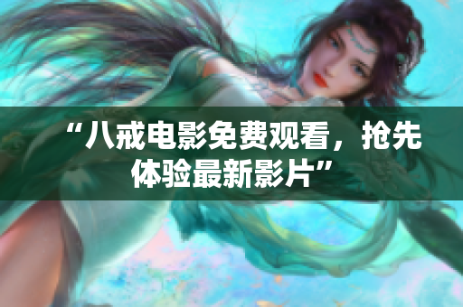 “八戒电影免费观看，抢先体验最新影片”