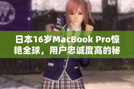 日本16岁MacBook Pro惊艳全球，用户忠诚度高的秘诀是什么？