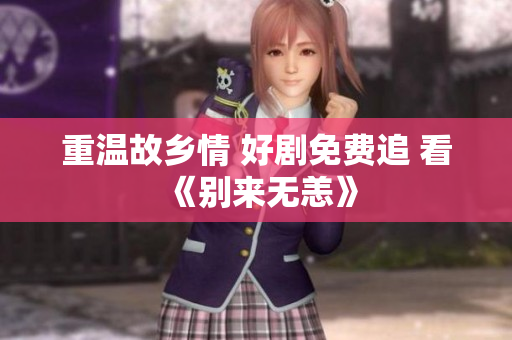 重温故乡情 好剧免费追 看《别来无恙》