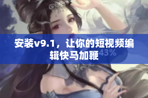 安装v9.1，让你的短视频编辑快马加鞭
