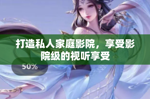 打造私人家庭影院，享受影院级的视听享受