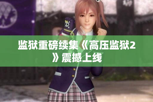 监狱重磅续集《高压监狱2》震撼上线