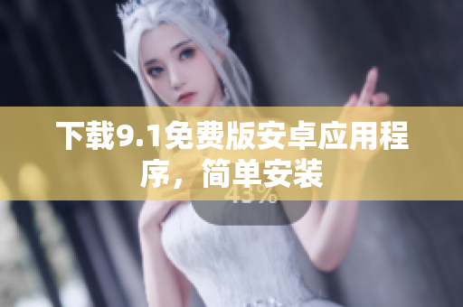 下载9.1免费版安卓应用程序，简单安装