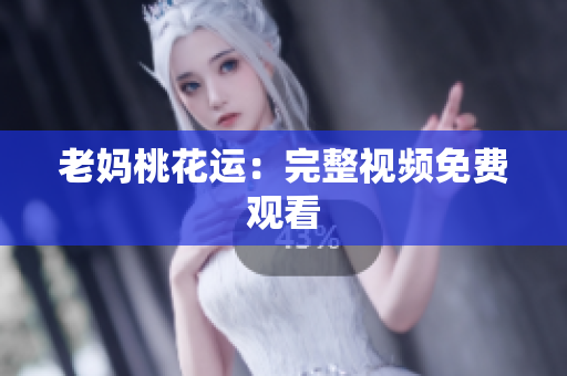 老妈桃花运：完整视频免费观看