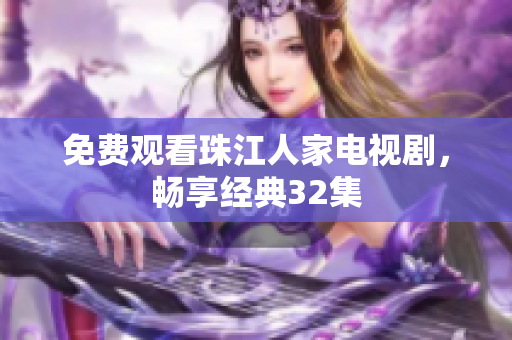 免费观看珠江人家电视剧，畅享经典32集