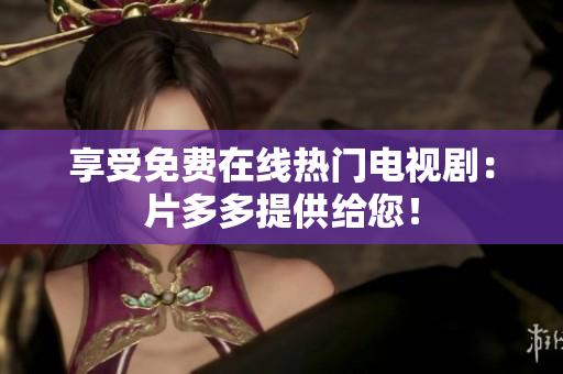 享受免费在线热门电视剧：片多多提供给您！
