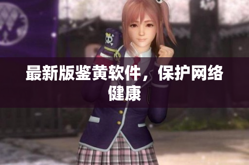 最新版鉴黄软件，保护网络健康