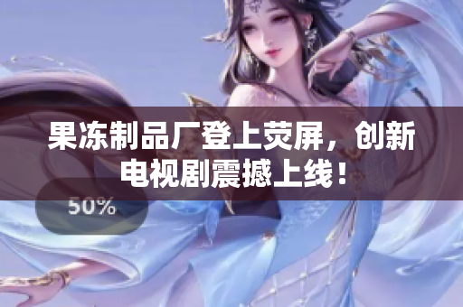 果冻制品厂登上荧屏，创新电视剧震撼上线！