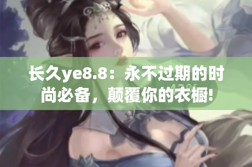 长久ye8.8：永不过期的时尚必备，颠覆你的衣橱!