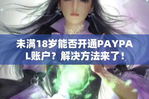 未满18岁能否开通PAYPAL账户？解决方法来了！
