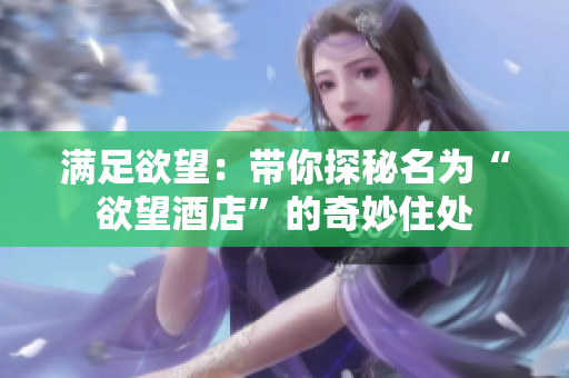 满足欲望：带你探秘名为“欲望酒店”的奇妙住处