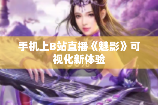 手机上B站直播《魅影》可视化新体验