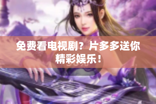 免费看电视剧？片多多送你精彩娱乐！