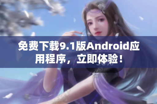 免费下载9.1版Android应用程序，立即体验！