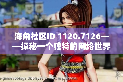海角社区ID 1120.7126——探秘一个独特的网络世界