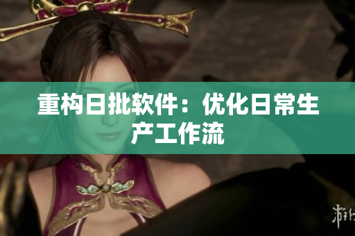 重构日批软件：优化日常生产工作流