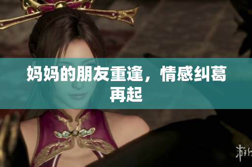 妈妈的朋友重逢，情感纠葛再起