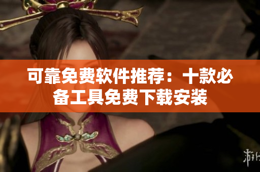 可靠免费软件推荐：十款必备工具免费下载安装