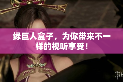 绿巨人盒子，为你带来不一样的视听享受！