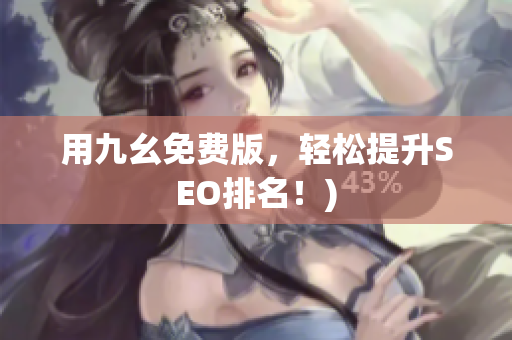 用九幺免费版，轻松提升SEO排名！)