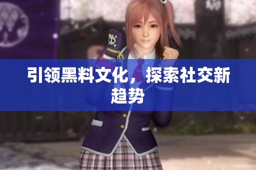 引领黑料文化，探索社交新趋势