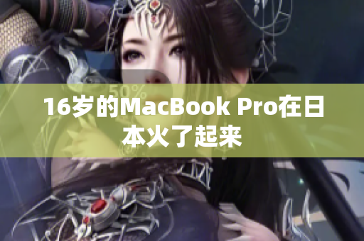16岁的MacBook Pro在日本火了起来
