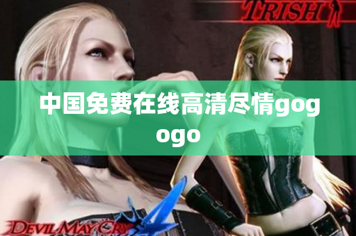 中国免费在线高清尽情gogogo