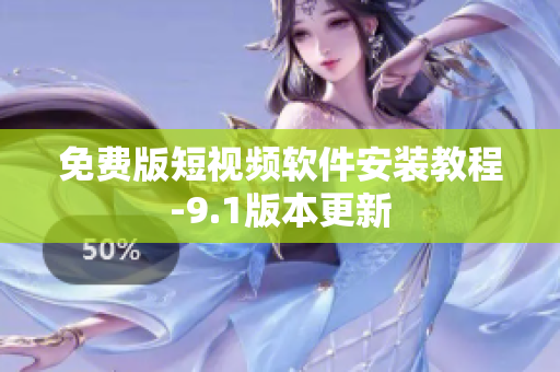 免费版短视频软件安装教程-9.1版本更新