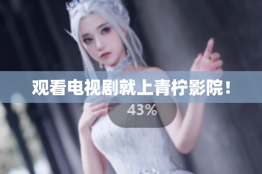 观看电视剧就上青柠影院！