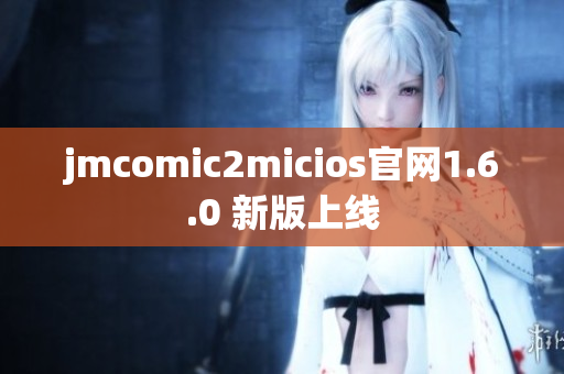 jmcomic2micios官网1.6.0 新版上线