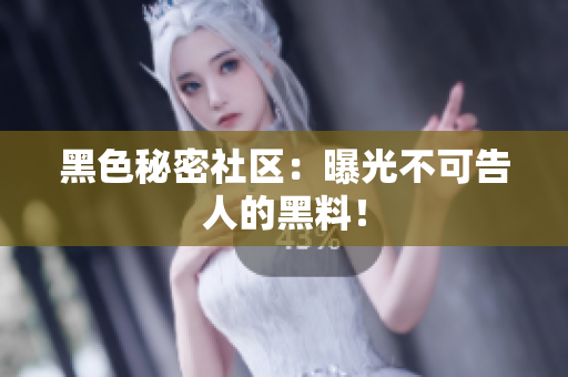 黑色秘密社区：曝光不可告人的黑料！