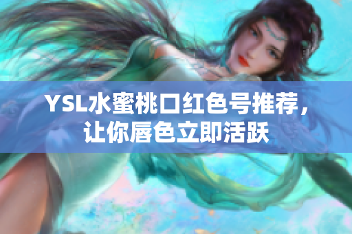 YSL水蜜桃口红色号推荐，让你唇色立即活跃