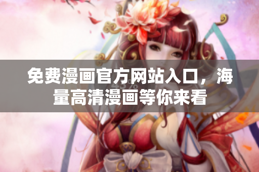 免费漫画官方网站入口，海量高清漫画等你来看