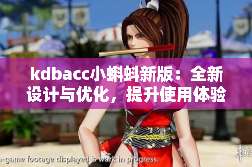 kdbacc小蝌蚪新版：全新设计与优化，提升使用体验