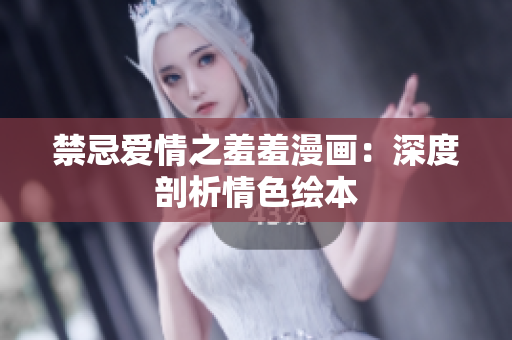 禁忌爱情之羞羞漫画：深度剖析情色绘本