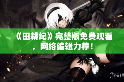 《田耕纪》完整版免费观看，网络编辑力荐！