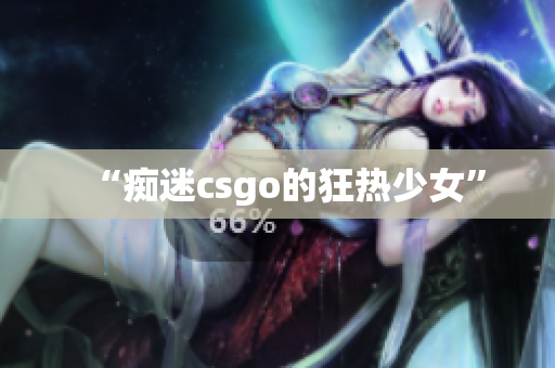“痴迷csgo的狂热少女”