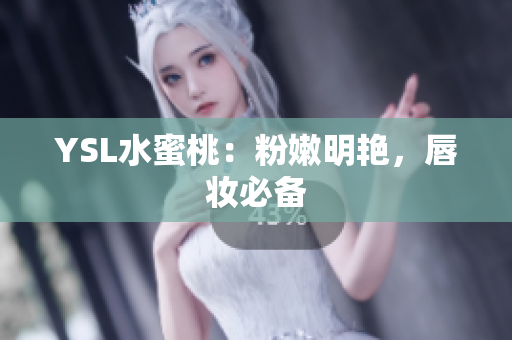 YSL水蜜桃：粉嫩明艳，唇妆必备