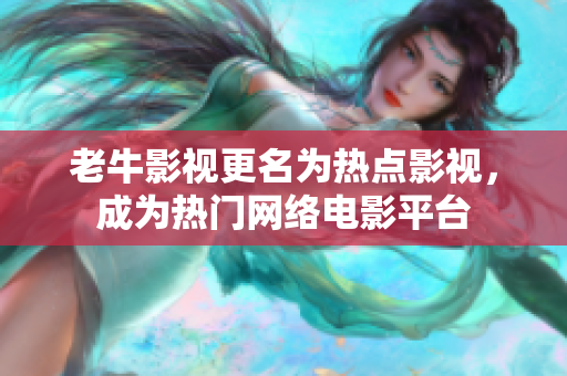 老牛影视更名为热点影视，成为热门网络电影平台