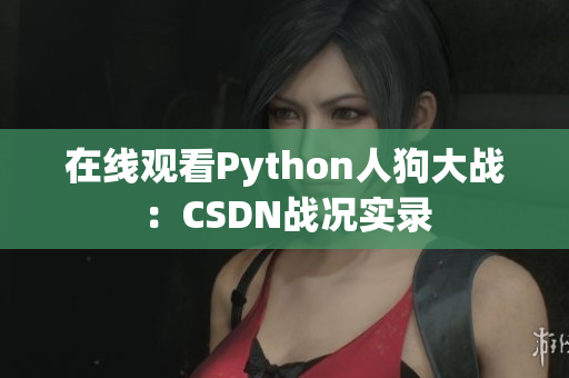 在线观看Python人狗大战：CSDN战况实录