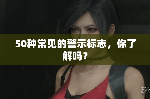 50种常见的警示标志，你了解吗？