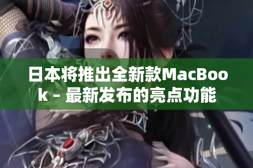 日本将推出全新款MacBook – 最新发布的亮点功能